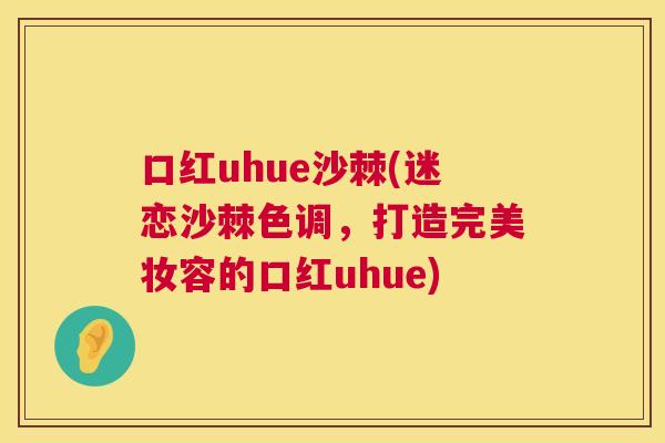口红uhue沙棘(迷恋沙棘色调，打造完美妆容的口红uhue)
