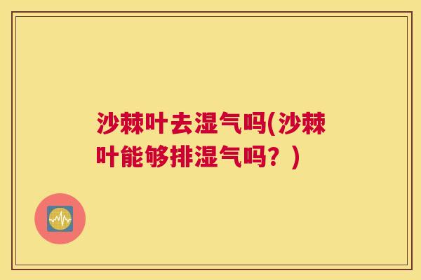 沙棘叶去湿气吗(沙棘叶能够排湿气吗？)