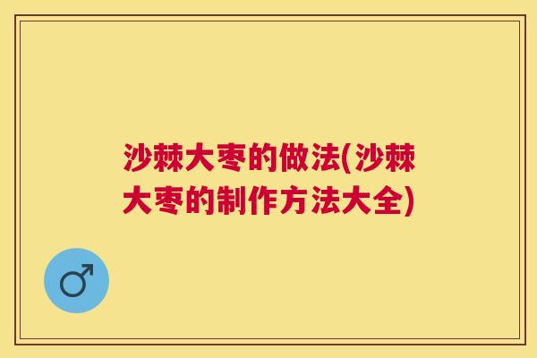 沙棘大枣的做法(沙棘大枣的制作方法大全)
