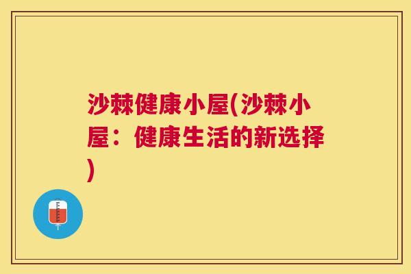 沙棘健康小屋(沙棘小屋：健康生活的新选择)