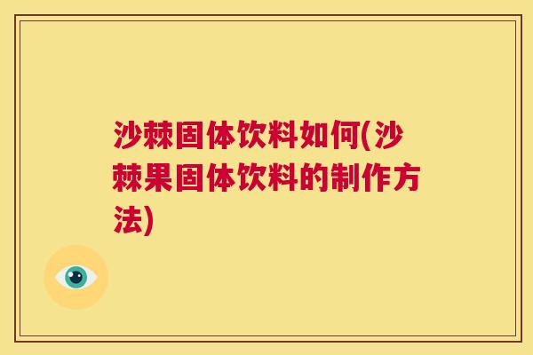 沙棘固体饮料如何(沙棘果固体饮料的制作方法)