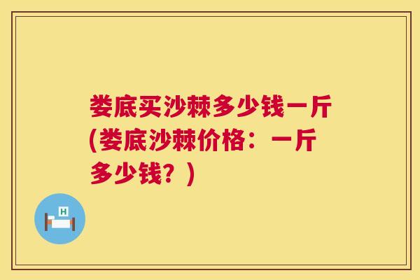 娄底买沙棘多少钱一斤(娄底沙棘价格：一斤多少钱？)