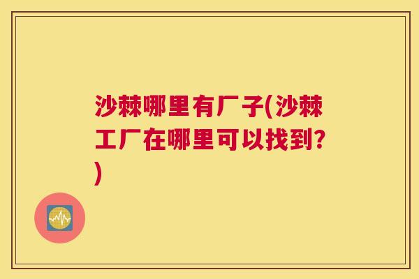 沙棘哪里有厂子(沙棘工厂在哪里可以找到？)