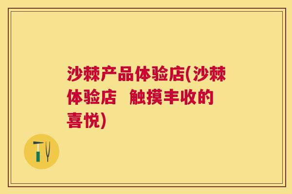 沙棘产品体验店(沙棘体验店  触摸丰收的喜悦)