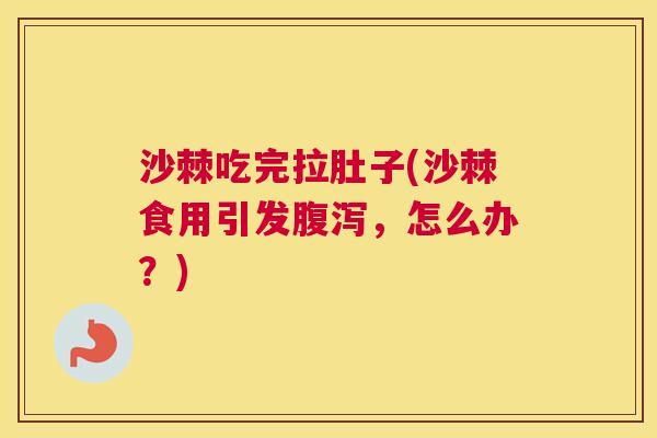 沙棘吃完拉肚子(沙棘食用引发腹泻，怎么办？)