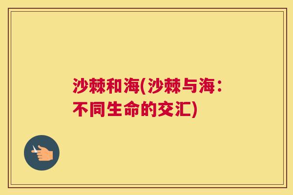 沙棘和海(沙棘与海：不同生命的交汇)