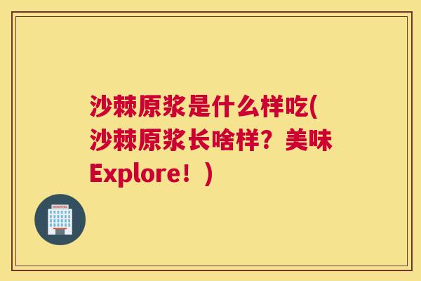 沙棘原浆是什么样吃(沙棘原浆长啥样？美味Explore！)