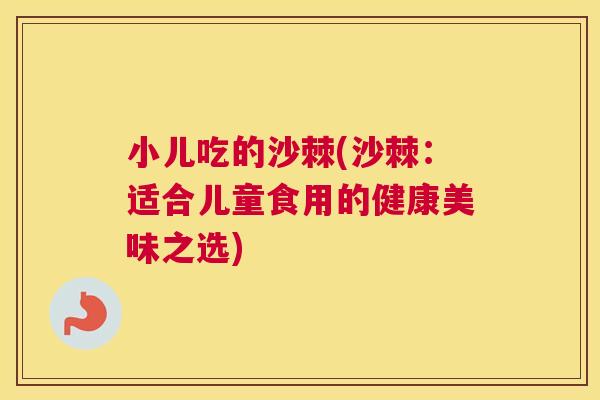 小儿吃的沙棘(沙棘：适合儿童食用的健康美味之选)