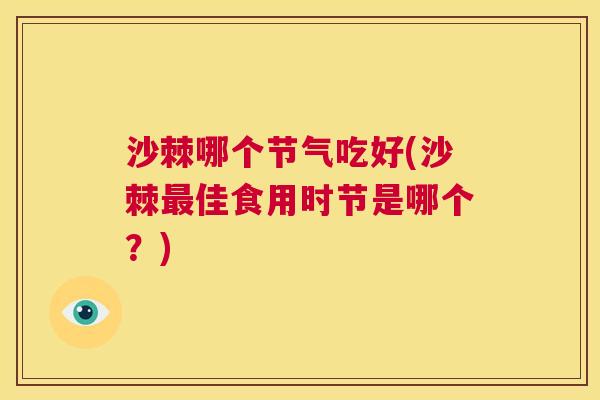 沙棘哪个节气吃好(沙棘最佳食用时节是哪个？)