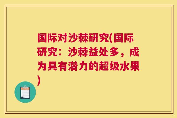 国际对沙棘研究(国际研究：沙棘益处多，成为具有潜力的超级水果)