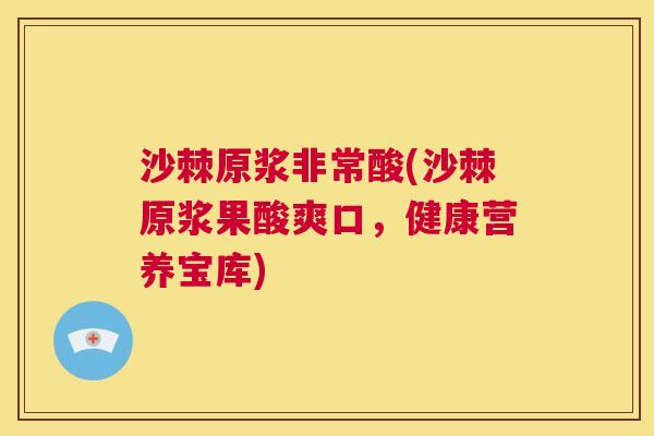 沙棘原浆非常酸(沙棘原浆果酸爽口，健康营养宝库)