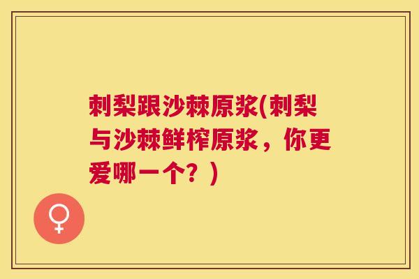 刺梨跟沙棘原浆(刺梨与沙棘鲜榨原浆，你更爱哪一个？)
