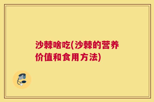 沙棘啥吃(沙棘的营养价值和食用方法)
