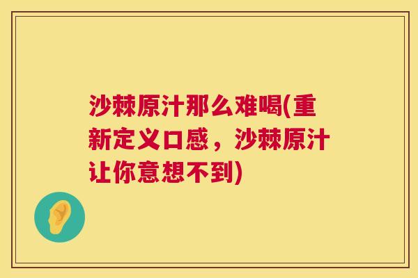 沙棘原汁那么难喝(重新定义口感，沙棘原汁让你意想不到)