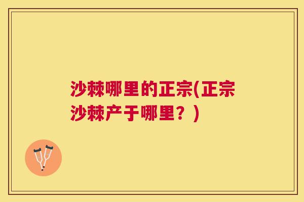 沙棘哪里的正宗(正宗沙棘产于哪里？)