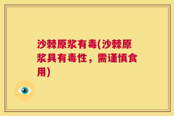 沙棘原浆有毒(沙棘原浆具有毒性，需谨慎食用)