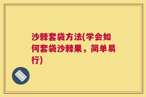 沙棘套袋方法(学会如何套袋沙棘果，简单易行)