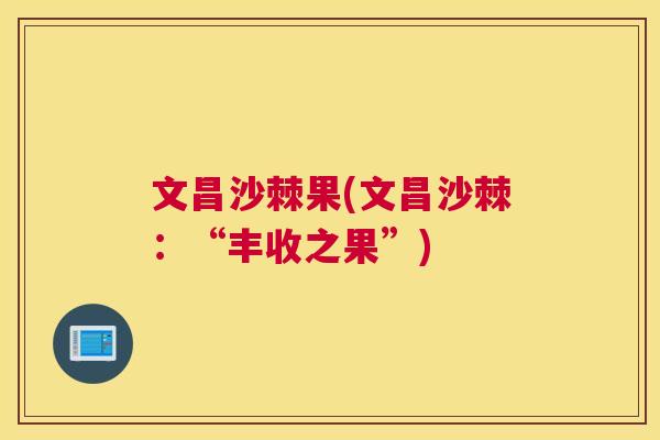 文昌沙棘果(文昌沙棘：“丰收之果”)