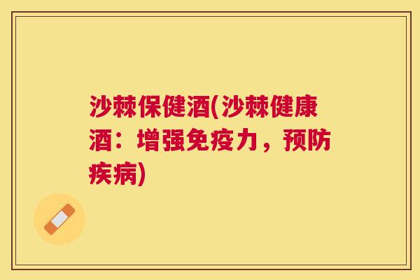 沙棘保健酒(沙棘健康酒：增强力，)