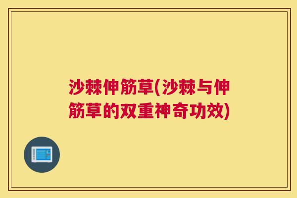 沙棘伸筋草(沙棘与伸筋草的双重神奇功效)