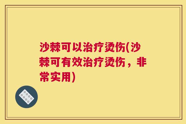 沙棘可以治疗烫伤(沙棘可有效治疗烫伤，非常实用)