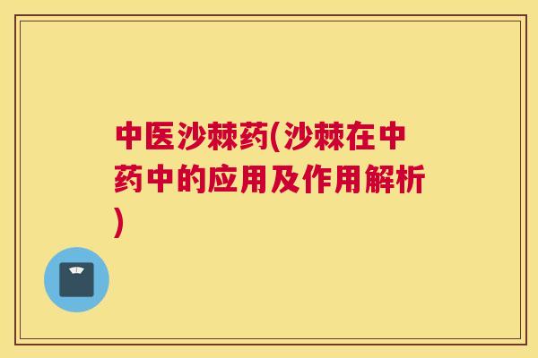 中医沙棘药(沙棘在中药中的应用及作用解析)