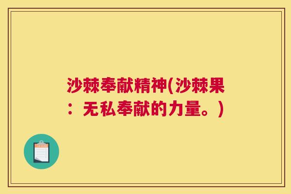 沙棘奉献精神(沙棘果：无私奉献的力量。)