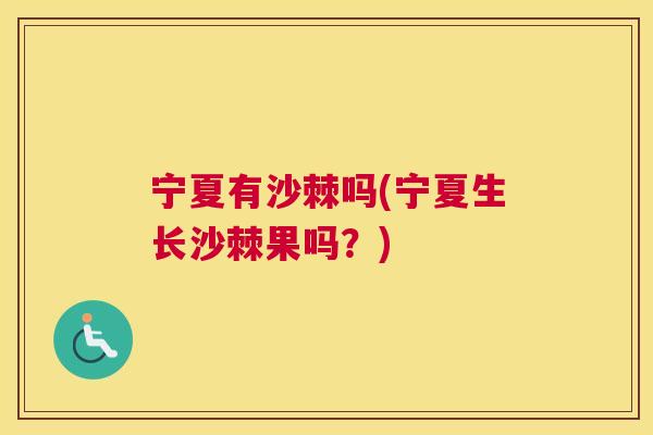宁夏有沙棘吗(宁夏生长沙棘果吗？)