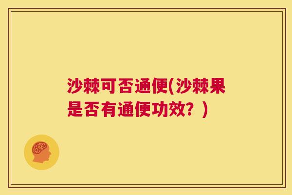 沙棘可否通便(沙棘果是否有通便功效?) 沙棘可否通便(沙棘果是否有通便功效?)