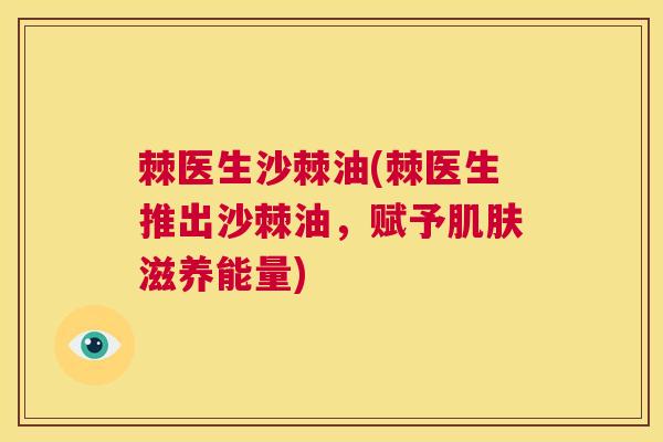 棘医生沙棘油(棘医生推出沙棘油，赋予肌肤滋养能量)