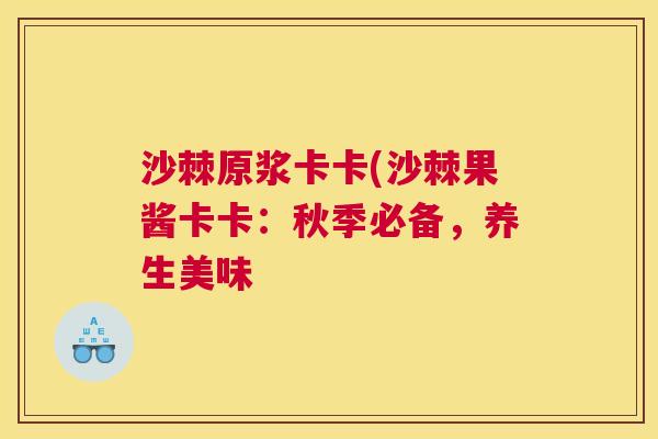 沙棘原浆卡卡(沙棘果酱卡卡:秋季必备,养生美味 沙棘原浆卡卡(沙棘果酱卡卡:秋季必备,养生美味