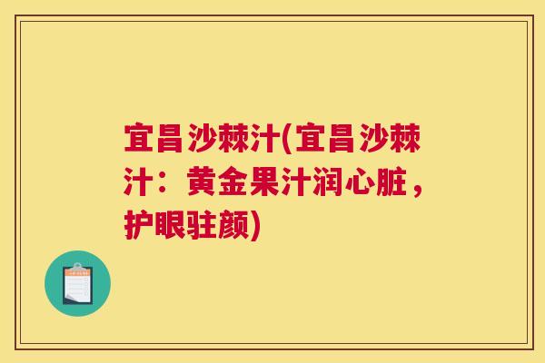 宜昌沙棘汁(宜昌沙棘汁：黄金果汁润心脏，护眼驻颜)