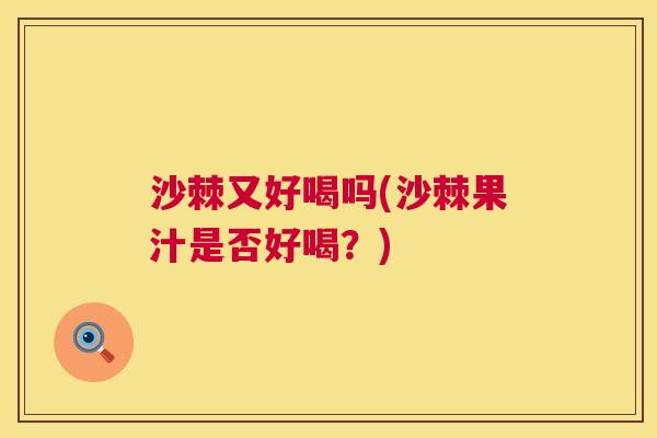 沙棘又好喝吗(沙棘果汁是否好喝？)