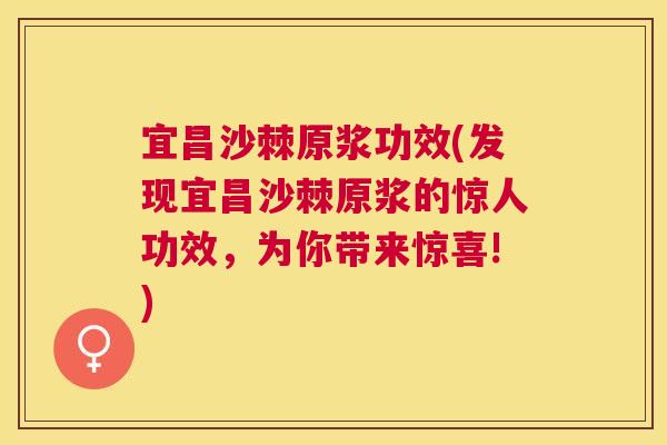 宜昌沙棘原浆功效(发现宜昌沙棘原浆的惊人功效，为你带来惊喜!)