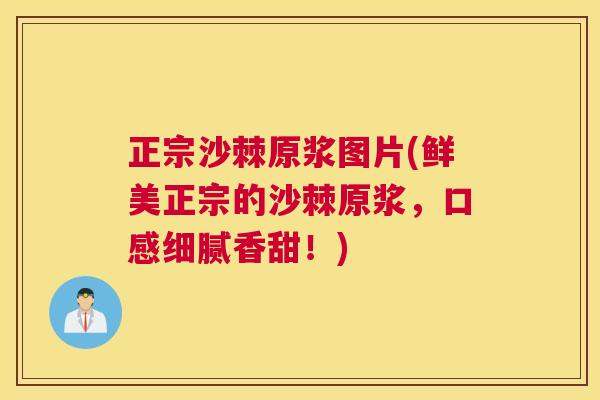 正宗沙棘原浆图片(鲜美正宗的沙棘原浆，口感细腻香甜！)