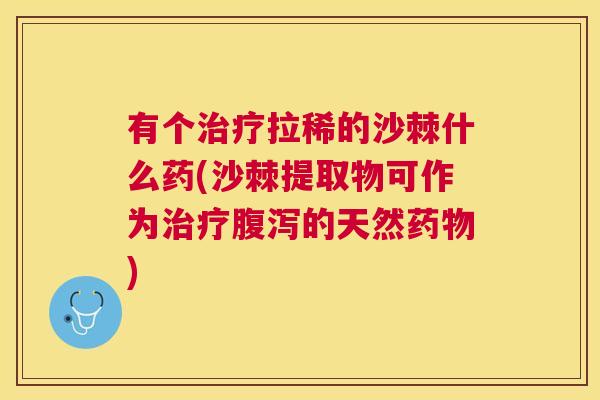 有个治疗拉稀的沙棘什么药(沙棘提取物可作为治疗腹泻的天然药物)