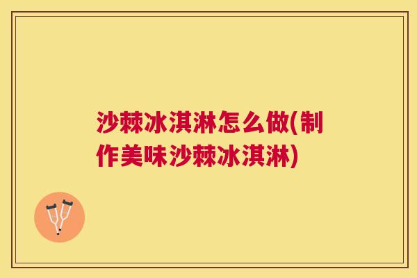 沙棘冰淇淋怎么做(制作美味沙棘冰淇淋)