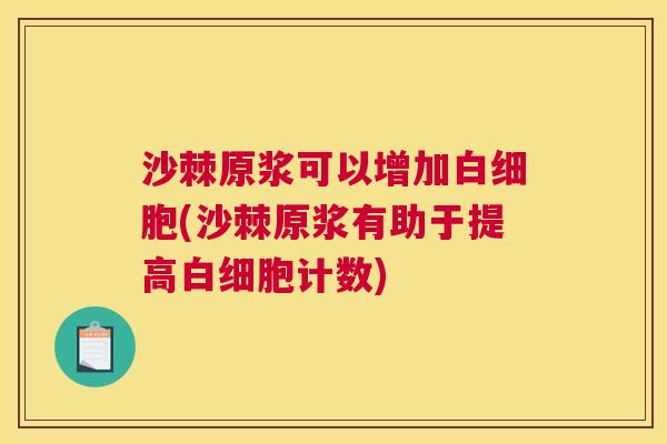 沙棘原浆可以增加(沙棘原浆有助于提高计数) 沙棘原浆可以增加(沙棘原浆有助于提高计数)