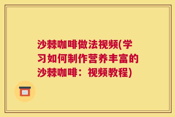 沙棘咖啡做法视频(学习如何制作营养丰富的沙棘咖啡：视频教程)