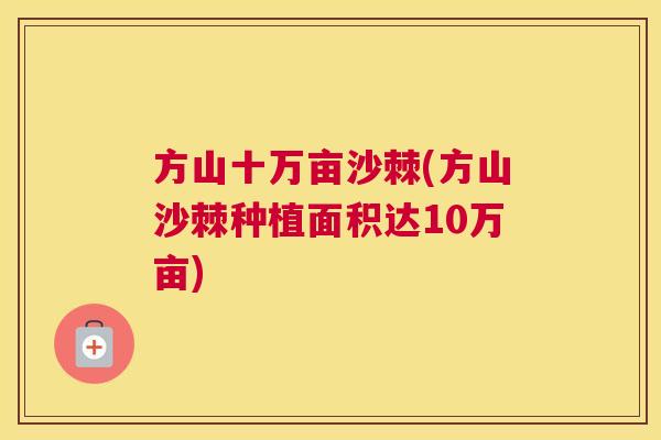 方山十万亩沙棘(方山沙棘种植面积达10万亩)