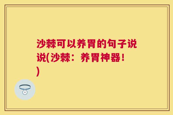 沙棘可以养胃的句子说说(沙棘：养胃神器！)