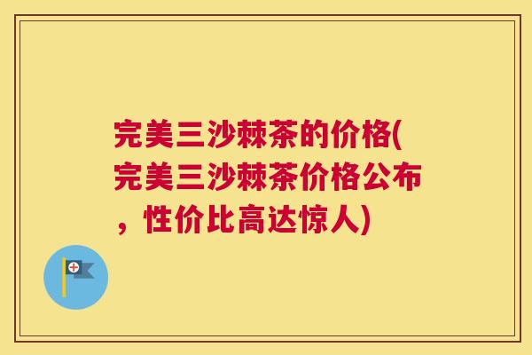 完美三沙棘茶的价格(完美三沙棘茶价格公布，性价比高达惊人)