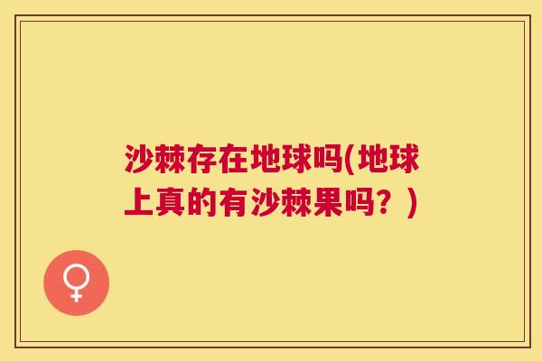 沙棘存在地球吗(地球上真的有沙棘果吗？)