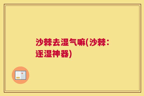 沙棘去湿气嘛(沙棘：逐湿神器)
