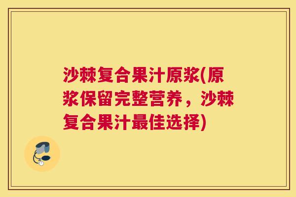 沙棘复合果汁原浆(原浆保留完整营养，沙棘复合果汁佳选择)