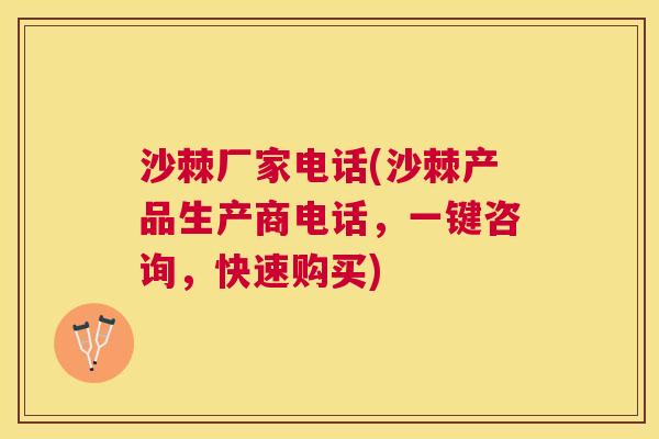沙棘厂家电话(沙棘产品生产商电话，一键咨询，快速购买)