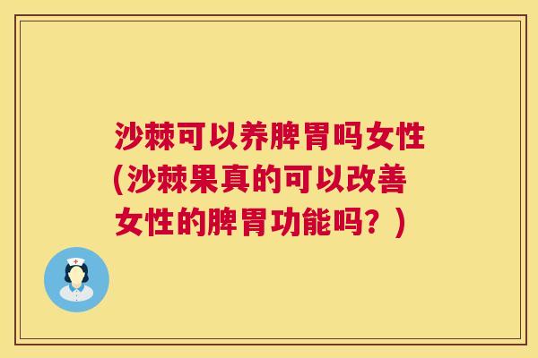 沙棘可以养脾胃吗女性(沙棘果真的可以改善女性的脾胃功能吗？)