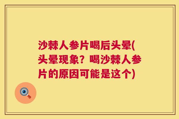 沙棘人参片喝后头晕(头晕现象？喝沙棘人参片的原因可能是这个)