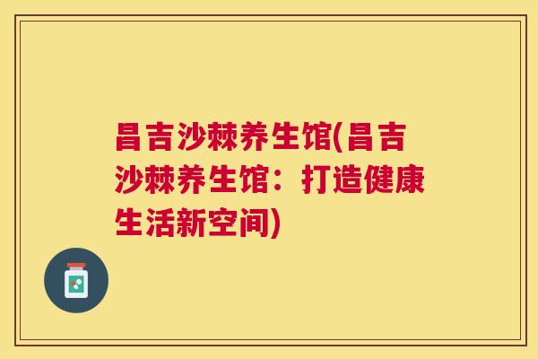 昌吉沙棘养生馆(昌吉沙棘养生馆：打造健康生活新空间)