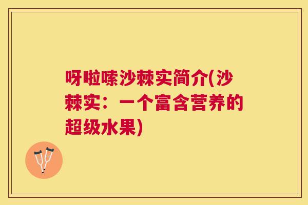 呀啦嗦沙棘实简介(沙棘实：一个富含营养的超级水果)